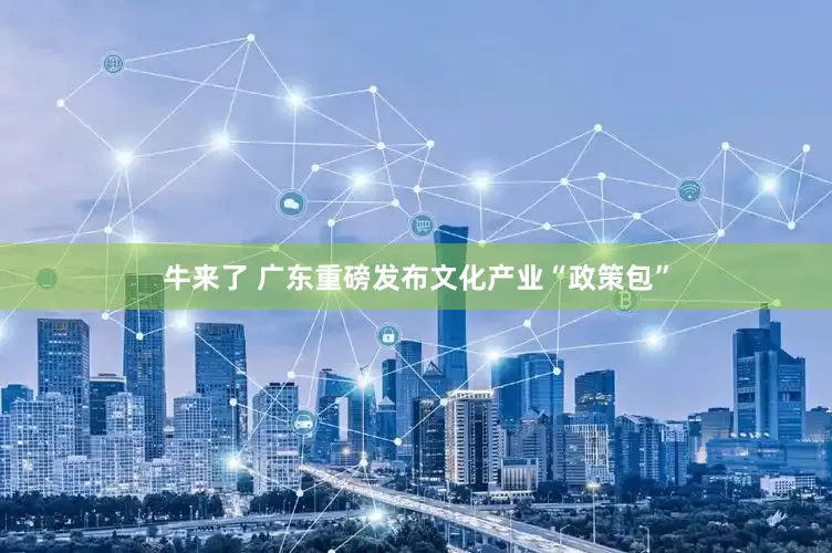 牛来了 广东重磅发布文化产业“政策包”