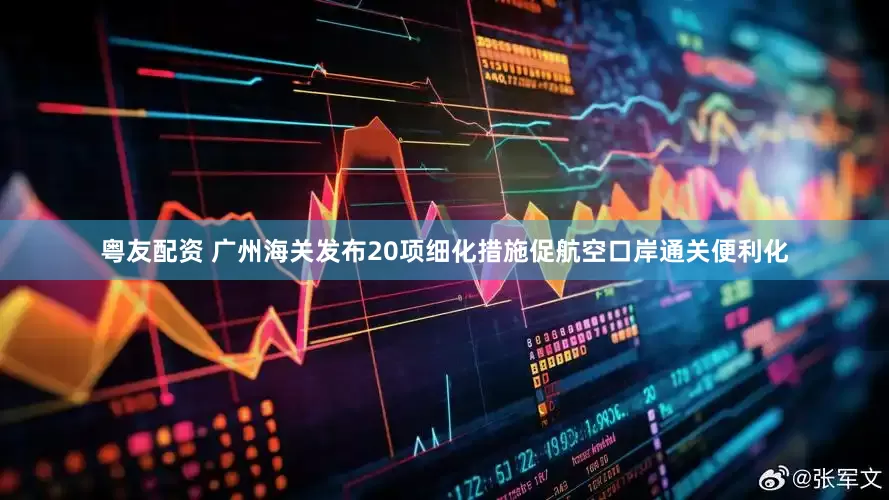 粤友配资 广州海关发布20项细化措施促航空口岸通关便利化