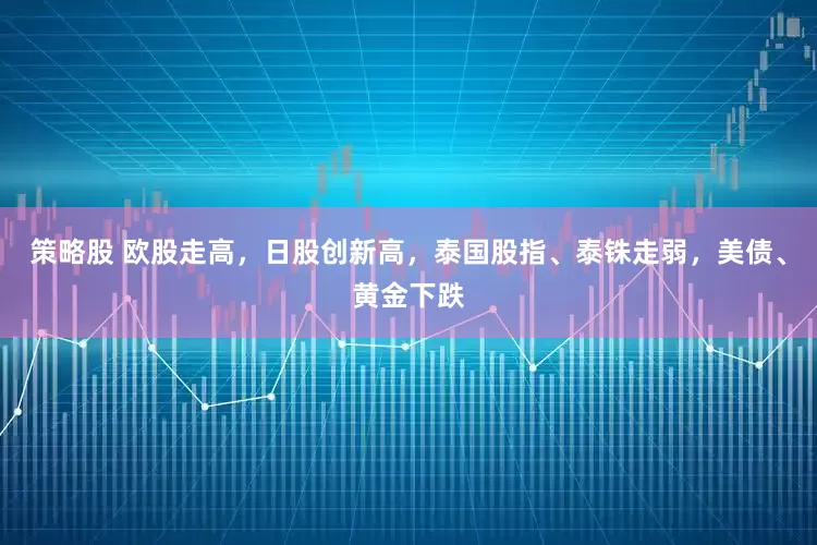 策略股 欧股走高，日股创新高，泰国股指、泰铢走弱，美债、黄金下跌