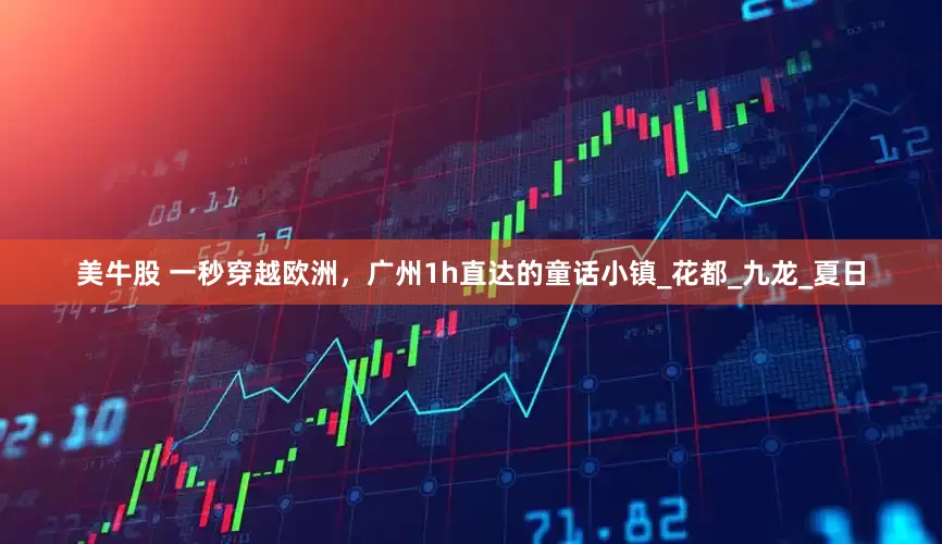 美牛股 一秒穿越欧洲，广州1h直达的童话小镇_花都_九龙_夏日