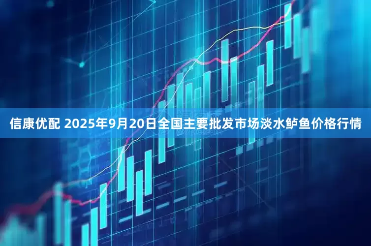 信康优配 2025年9月20日全国主要批发市场淡水鲈鱼价格行情
