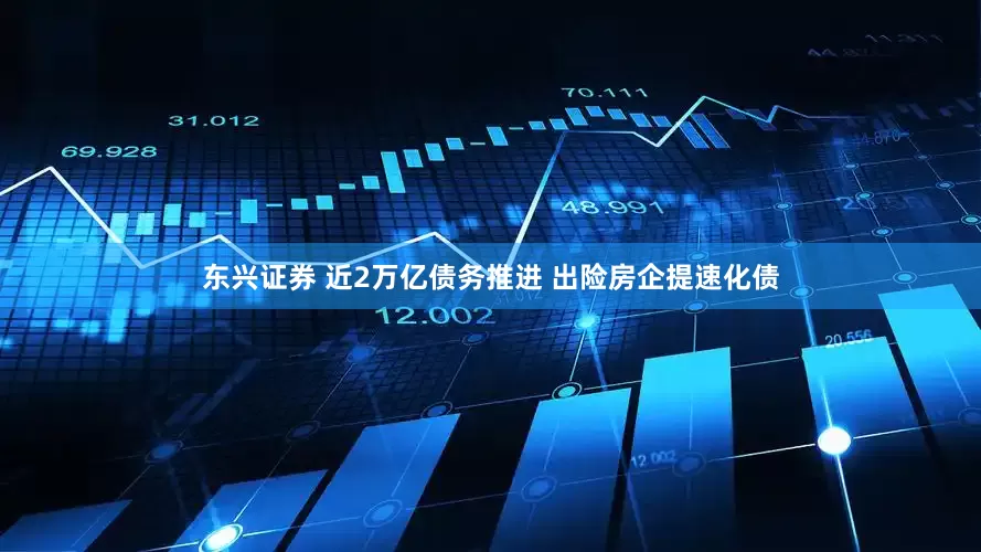 东兴证券 近2万亿债务推进 出险房企提速化债